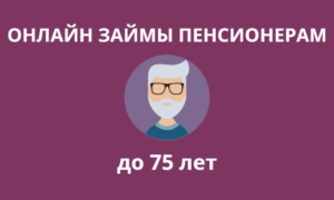 Займы пенсионерам онлайн до 75 лет